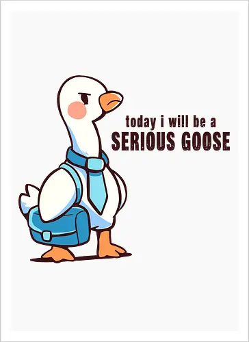 Today I Will be a Serious Goose