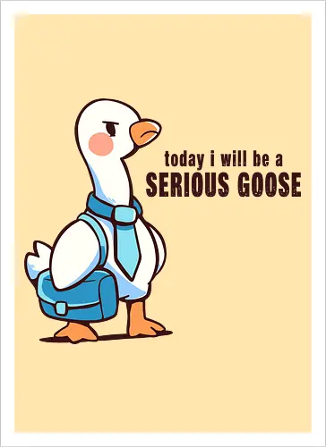 Today I Will be a Serious Goose