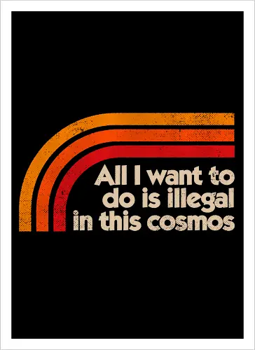 All I Want To Do Is Illegal In This Cosmos