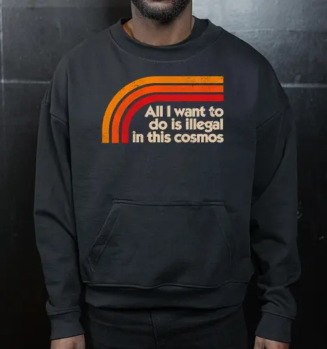 All I Want To Do Is Illegal In This Cosmos