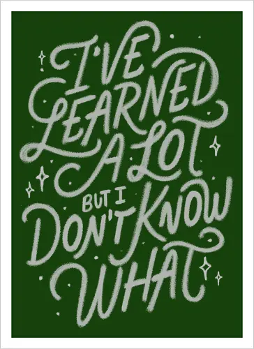 I've Learned A Lot But I Don't Know What