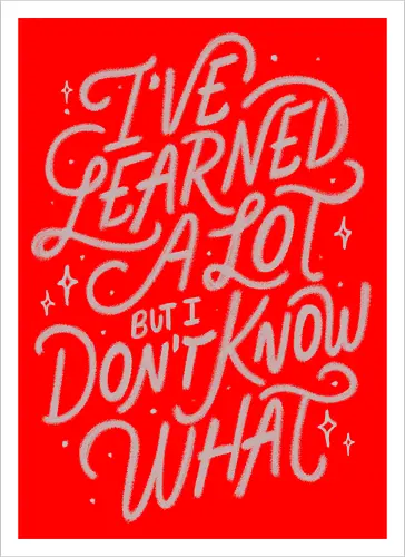 I've Learned A Lot But I Don't Know What
