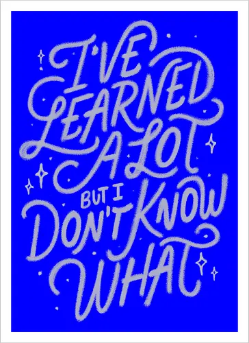 I've Learned A Lot But I Don't Know What