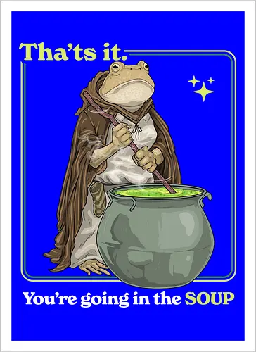 That's it You're Going In The Soup