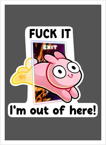 Fuck it, i'm out of here