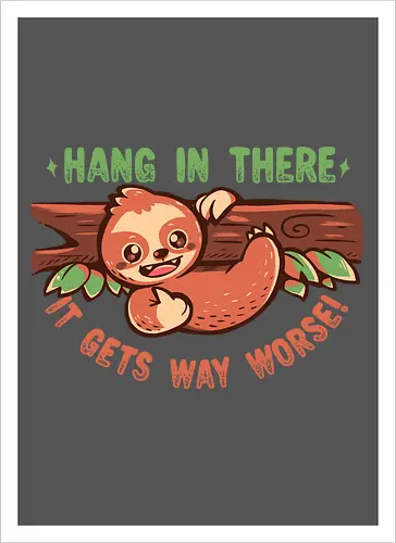 Hang in There it gets Way Worse
