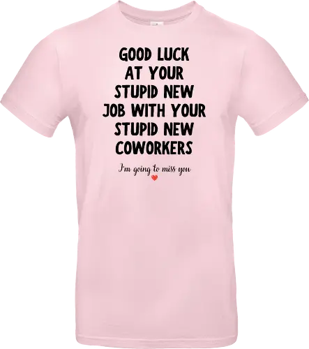 Good Luck at Your New Job Funny Goodbye Quote, Sarcastic Farewell Humor for Coworkers, Office Leaving Celebration, New Career Congratulations - funny new job, good luck quote, goodbye coworker, farewell humor, office goodbye, leaving work, leaving office, new career, new beginning, job change, promotion celebration, resignation, work friend, office friend, teammate, colleague humor, sarcastic quote, funny office saying, workplace humor, farewell saying, congratulations, good luck wishes, miss you quote, coworker gift idea, office party, last day at work, career milestone, employee appreciation, boss leaving, manager leaving, retirement humor, work bestie, office life, corporate humor, funny farewell, work celebration, office joke, team goodbye, goodbye message, congratulations quote - Standard T-Shirt