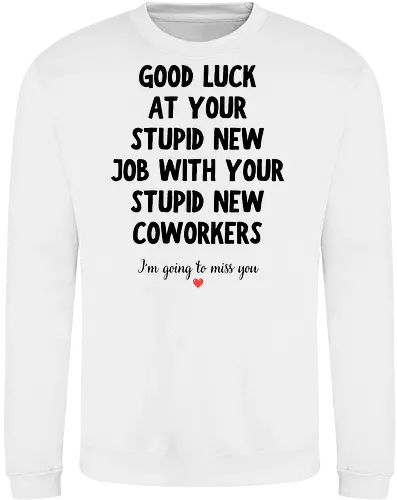 Good Luck at Your New Job Funny Goodbye Quote, Sarcastic Farewell Humor for Coworkers, Office Leaving Celebration, New Career Congratulations - funny new job, good luck quote, goodbye coworker, farewell humor, office goodbye, leaving work, leaving office, new career, new beginning, job change, promotion celebration, resignation, work friend, office friend, teammate, colleague humor, sarcastic quote, funny office saying, workplace humor, farewell saying, congratulations, good luck wishes, miss you quote, coworker gift idea, office party, last day at work, career milestone, employee appreciation, boss leaving, manager leaving, retirement humor, work bestie, office life, corporate humor, funny farewell, work celebration, office joke, team goodbye, goodbye message, congratulations quote - Sweatshirt