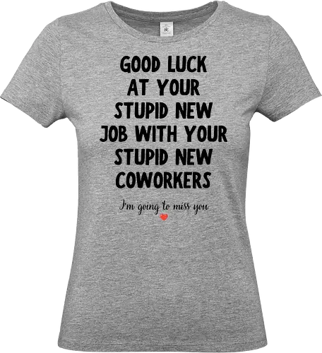Good Luck at Your New Job Funny Goodbye Quote, Sarcastic Farewell Humor for Coworkers, Office Leaving Celebration, New Career Congratulations - funny new job, good luck quote, goodbye coworker, farewell humor, office goodbye, leaving work, leaving office, new career, new beginning, job change, promotion celebration, resignation, work friend, office friend, teammate, colleague humor, sarcastic quote, funny office saying, workplace humor, farewell saying, congratulations, good luck wishes, miss you quote, coworker gift idea, office party, last day at work, career milestone, employee appreciation, boss leaving, manager leaving, retirement humor, work bestie, office life, corporate humor, funny farewell, work celebration, office joke, team goodbye, goodbye message, congratulations quote - Standard T-Shirt (Frauen)