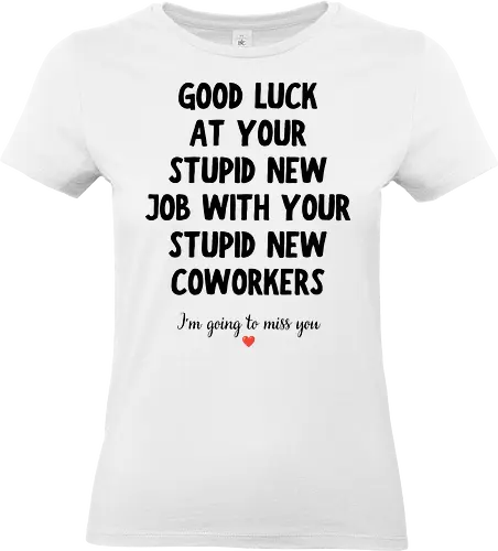 Good Luck at Your New Job Funny Goodbye Quote, Sarcastic Farewell Humor for Coworkers, Office Leaving Celebration, New Career Congratulations - funny new job, good luck quote, goodbye coworker, farewell humor, office goodbye, leaving work, leaving office, new career, new beginning, job change, promotion celebration, resignation, work friend, office friend, teammate, colleague humor, sarcastic quote, funny office saying, workplace humor, farewell saying, congratulations, good luck wishes, miss you quote, coworker gift idea, office party, last day at work, career milestone, employee appreciation, boss leaving, manager leaving, retirement humor, work bestie, office life, corporate humor, funny farewell, work celebration, office joke, team goodbye, goodbye message, congratulations quote - Standard T-Shirt (Frauen)