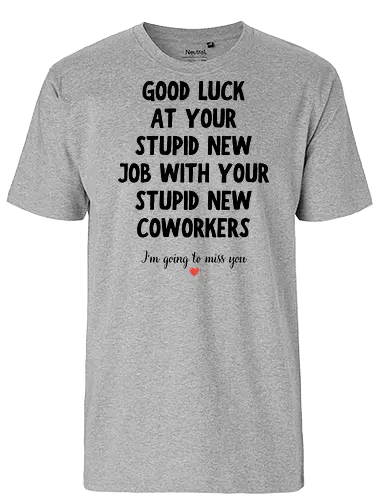 Good Luck at Your New Job Funny Goodbye Quote, Sarcastic Farewell Humor for Coworkers, Office Leaving Celebration, New Career Congratulations - funny new job, good luck quote, goodbye coworker, farewell humor, office goodbye, leaving work, leaving office, new career, new beginning, job change, promotion celebration, resignation, work friend, office friend, teammate, colleague humor, sarcastic quote, funny office saying, workplace humor, farewell saying, congratulations, good luck wishes, miss you quote, coworker gift idea, office party, last day at work, career milestone, employee appreciation, boss leaving, manager leaving, retirement humor, work bestie, office life, corporate humor, funny farewell, work celebration, office joke, team goodbye, goodbye message, congratulations quote - Fairtrade T-Shirt