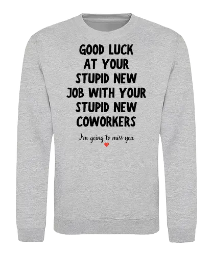 Good Luck at Your New Job Funny Goodbye Quote, Sarcastic Farewell Humor for Coworkers, Office Leaving Celebration, New Career Congratulations - funny new job, good luck quote, goodbye coworker, farewell humor, office goodbye, leaving work, leaving office, new career, new beginning, job change, promotion celebration, resignation, work friend, office friend, teammate, colleague humor, sarcastic quote, funny office saying, workplace humor, farewell saying, congratulations, good luck wishes, miss you quote, coworker gift idea, office party, last day at work, career milestone, employee appreciation, boss leaving, manager leaving, retirement humor, work bestie, office life, corporate humor, funny farewell, work celebration, office joke, team goodbye, goodbye message, congratulations quote - Sweatshirt