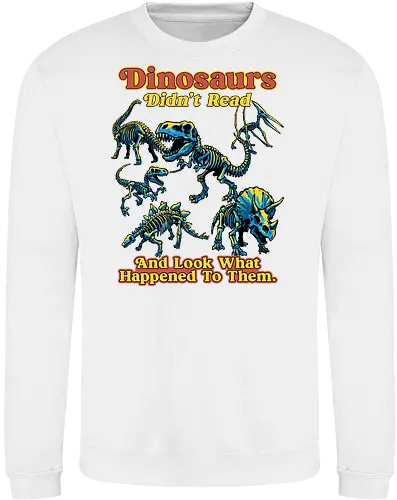 Dinosaurs Didn't Read - dinosaurs didnt read, back to school, book lover, bookworm, dinosaur, education, first day of school, fossil, library, paleontology, prehistoric, reading, student, teacher day, teacher life - Sweatshirt