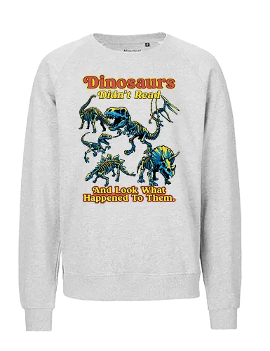 Dinosaurs Didn't Read - dinosaurs didnt read, back to school, book lover, bookworm, dinosaur, education, first day of school, fossil, library, paleontology, prehistoric, reading, student, teacher day, teacher life - Fairtrade Sweatshirt