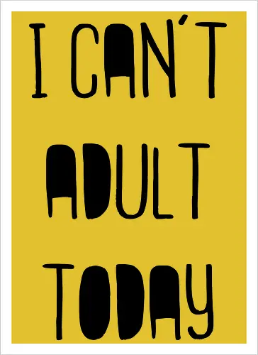 I can't adult today