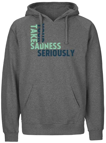 Take your sadness seriously - Fairtrade Hoodie