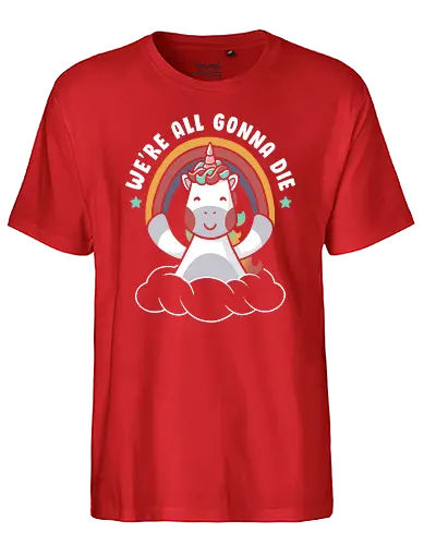 We’re All Gonna Die - unicorn, einhorn, positivity, positive thinking - Fairtrade T-Shirt