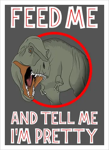 Feed me and tell me i'm pretty