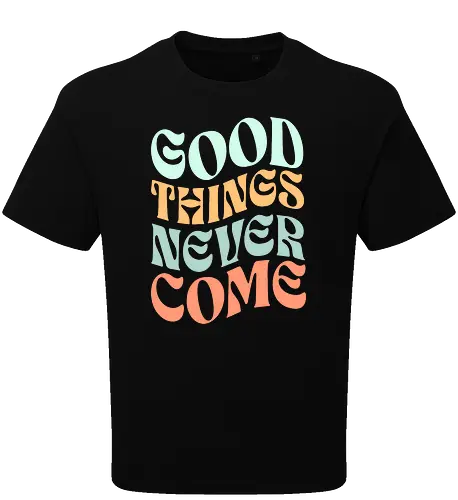 Good things never come