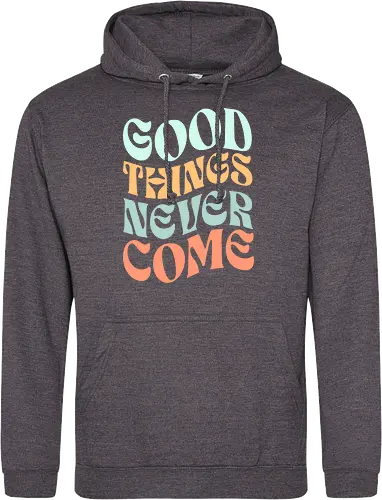 Good things never come
