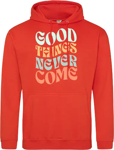 Good things never come
