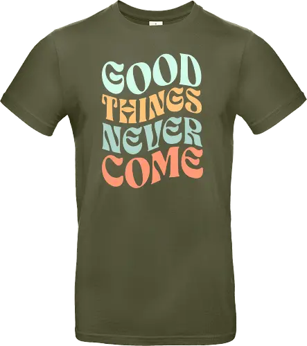 Good things never come