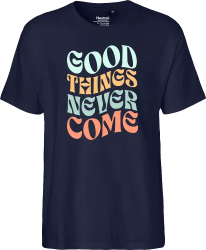 Good things never come