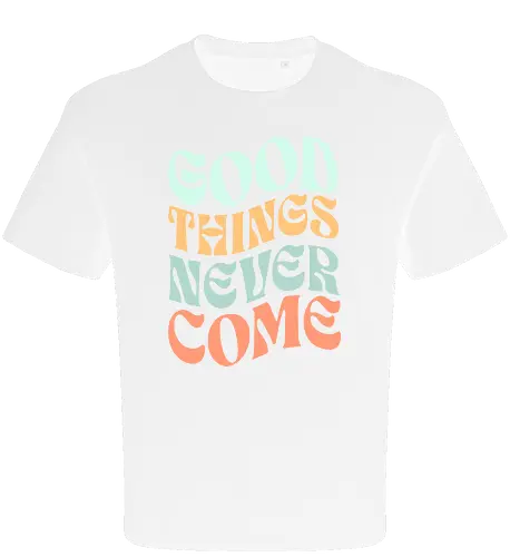 Good things never come