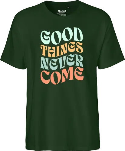 Good things never come