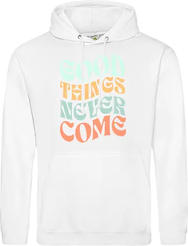 Good things never come