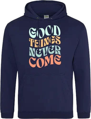 Good things never come