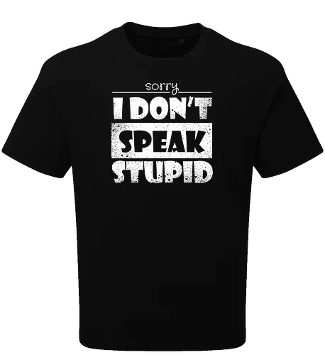 Sorry - I DON'T SPEAK STUPID