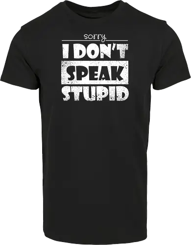 Sorry - I DON'T SPEAK STUPID