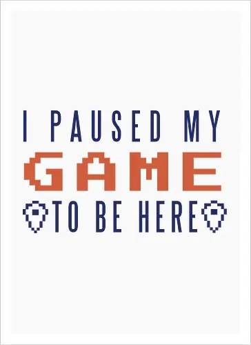 I Paused My Game to be Here