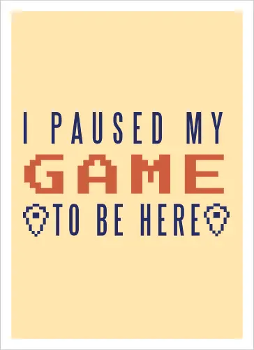 I Paused My Game to be Here