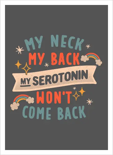 My Neck, My Back, My Serotonin Won't Come Back