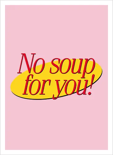 No soup for you