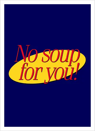 No soup for you