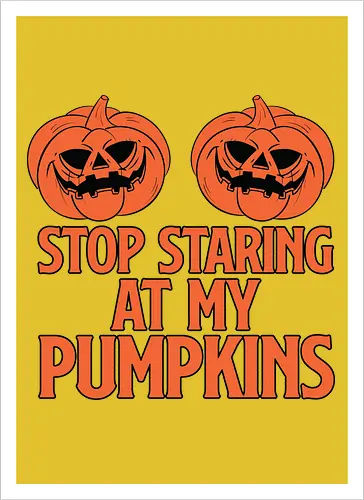 STOP STARING AT MY PUMPKINS