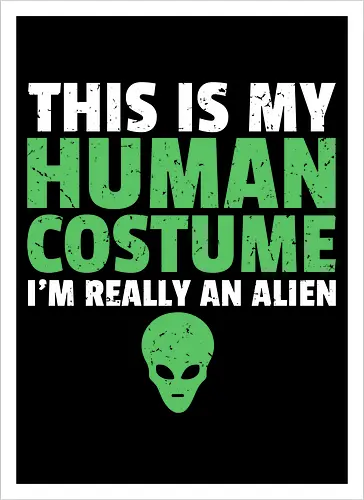 THIS IS MY HUMAN COSTUME I'M REALLY AN ALIEN