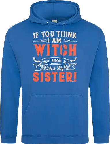 If you think i'am witch you should meet my sister!