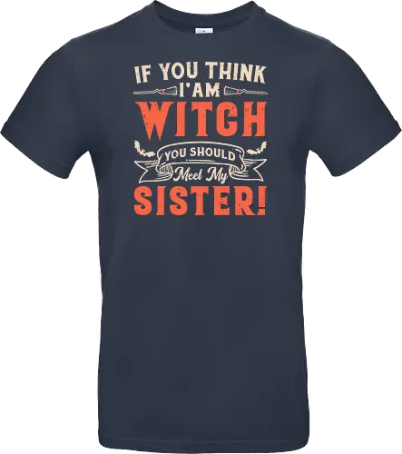 If you think i'am witch you should meet my sister!