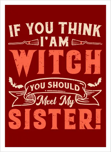 If you think i'am witch you should meet my sister!