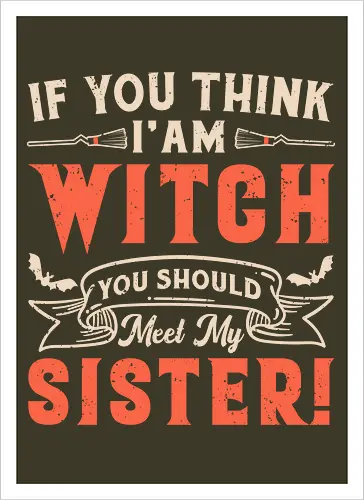 If you think i'am witch you should meet my sister!