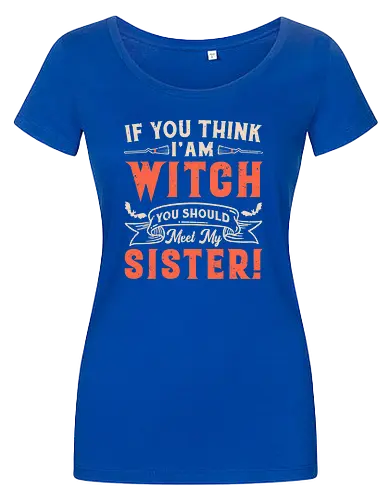 If you think i'am witch you should meet my sister!
