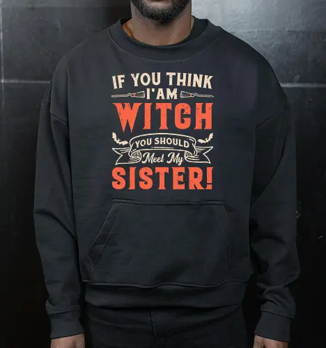 If you think i'am witch you should meet my sister!