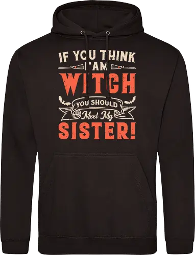 If you think i'am witch you should meet my sister!