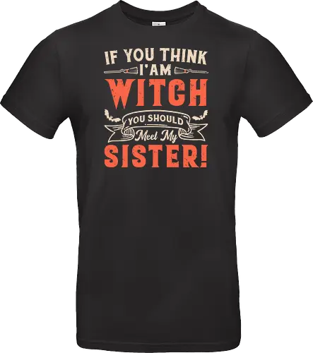 If you think i'am witch you should meet my sister!