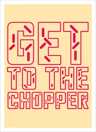 Get to the chopper