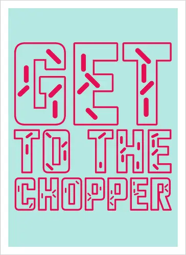 Get to the chopper